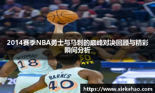 2014赛季NBA勇士与马刺的巅峰对决回顾与精彩瞬间分析