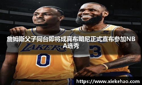 詹姆斯父子同台即将成真布朗尼正式宣布参加NBA选秀