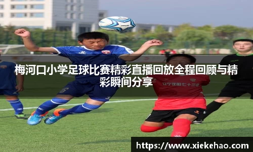 梅河口小学足球比赛精彩直播回放全程回顾与精彩瞬间分享