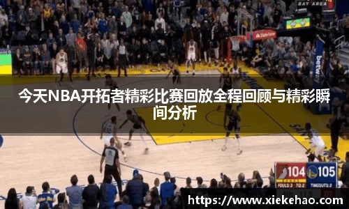 今天NBA开拓者精彩比赛回放全程回顾与精彩瞬间分析