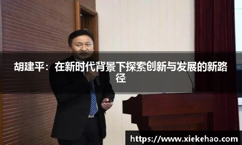 胡建平：在新时代背景下探索创新与发展的新路径