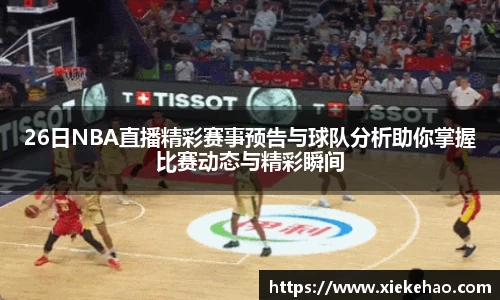 26日NBA直播精彩赛事预告与球队分析助你掌握比赛动态与精彩瞬间