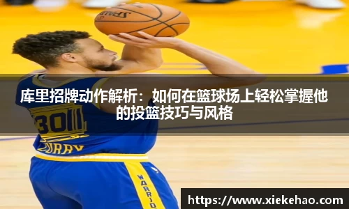 库里招牌动作解析：如何在篮球场上轻松掌握他的投篮技巧与风格
