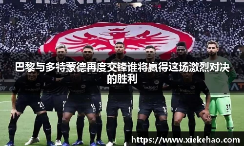 巴黎与多特蒙德再度交锋谁将赢得这场激烈对决的胜利