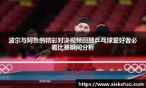 波尔与阿鲁纳精彩对决视频回顾乒乓球爱好者必看比赛瞬间分析