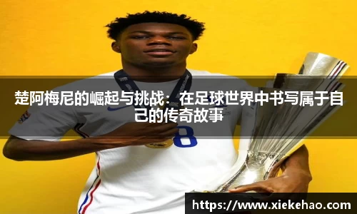 楚阿梅尼的崛起与挑战：在足球世界中书写属于自己的传奇故事
