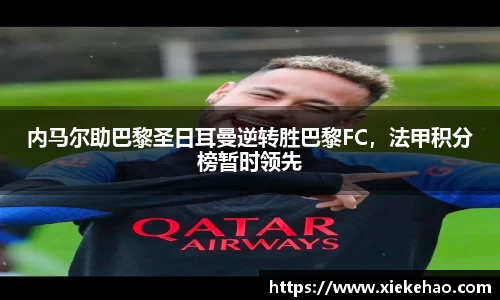 内马尔助巴黎圣日耳曼逆转胜巴黎FC，法甲积分榜暂时领先