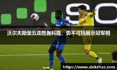 沃尔夫斯堡五连胜轰科隆，势不可挡展示冠军相