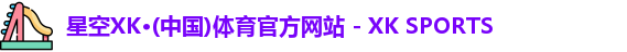 星空XK·(中国)体育官方网站 - XK SPORTS